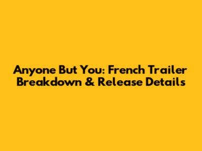 Anyone But You: French Trailer Breakdown & Release Details
