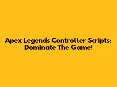 Apex Legends Controller Scripts: Dominate The Game!