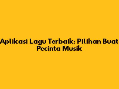 Aplikasi Lagu Terbaik: Pilihan Buat Pecinta Musik