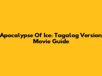 Apocalypse Of Ice: Tagalog Version Movie Guide