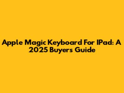 Apple Magic Keyboard For IPad: A 2025 Buyer's Guide