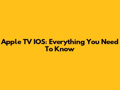 Apple TV IOS: Everything You Need To Know