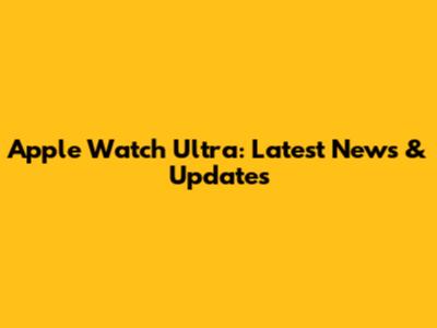 Apple Watch Ultra: Latest News & Updates