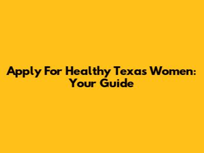 Apply For Healthy Texas Women: Your Guide