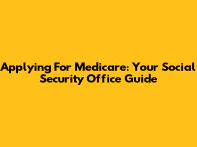 Applying For Medicare: Your Social Security Office Guide