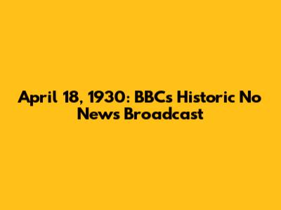 April 18, 1930: BBC's Historic 'No News' Broadcast