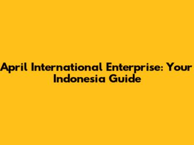 April International Enterprise: Your Indonesia Guide