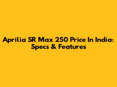 Aprilia SR Max 250 Price In India: Specs & Features