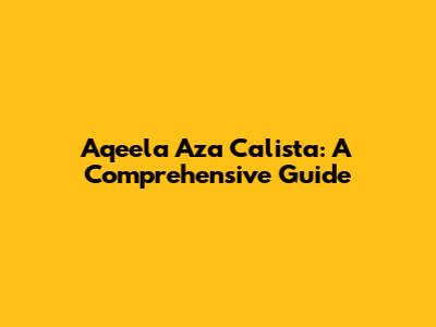 Aqeela Aza Calista: A Comprehensive Guide