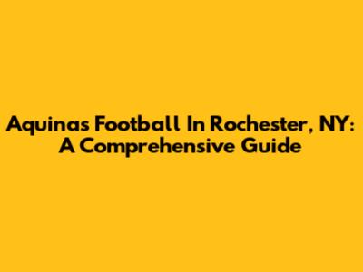 Aquinas Football In Rochester, NY: A Comprehensive Guide