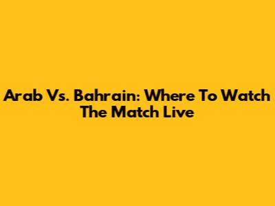 Arab Vs. Bahrain: Where To Watch The Match Live