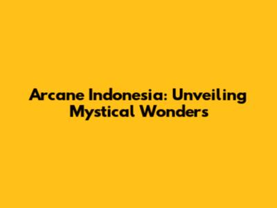 Arcane Indonesia: Unveiling Mystical Wonders