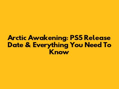 Arctic Awakening: PS5 Release Date & Everything You Need To Know