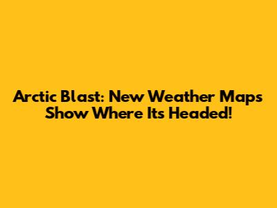Arctic Blast: New Weather Maps Show Where It's Headed!