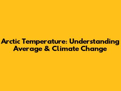 Arctic Temperature: Understanding Average & Climate Change