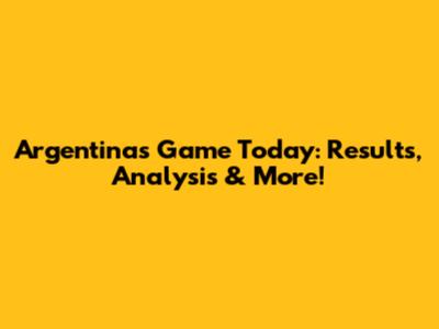 Argentina's Game Today: Results, Analysis & More!