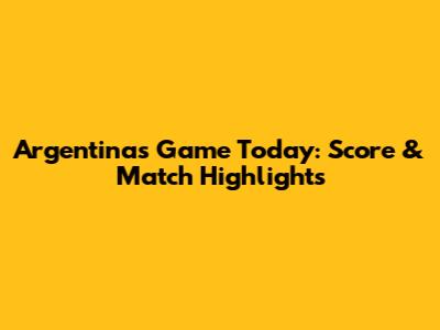 Argentina's Game Today: Score & Match Highlights