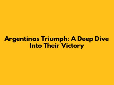 Argentina's Triumph: A Deep Dive Into Their Victory