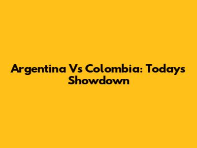 Argentina Vs Colombia: Today's Showdown