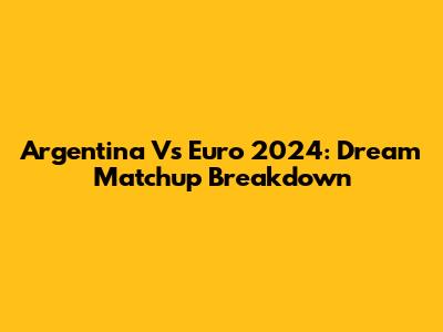 Argentina Vs Euro 2024: Dream Matchup Breakdown