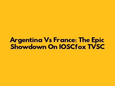 Argentina Vs France: The Epic Showdown On IOSCfox TVSC