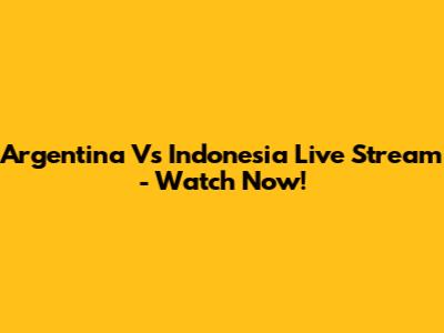 Argentina Vs Indonesia Live Stream - Watch Now!