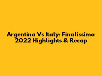 Argentina Vs Italy: Finalissima 2022 Highlights & Recap
