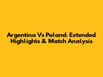 Argentina Vs Poland: Extended Highlights & Match Analysis