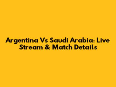 Argentina Vs Saudi Arabia: Live Stream & Match Details