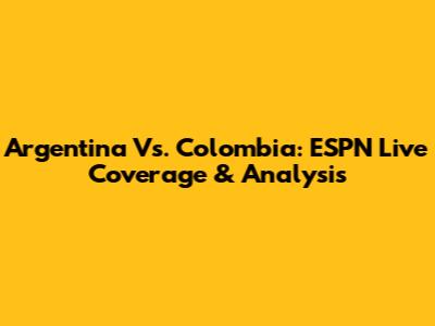 Argentina Vs. Colombia: ESPN Live Coverage & Analysis