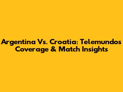 Argentina Vs. Croatia: Telemundo's Coverage & Match Insights