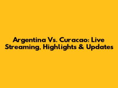 Argentina Vs. Curacao: Live Streaming, Highlights & Updates
