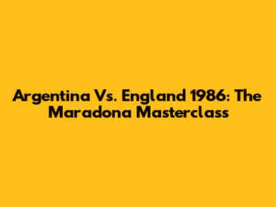 Argentina Vs. England 1986: The Maradona Masterclass