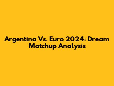 Argentina Vs. Euro 2024: Dream Matchup Analysis