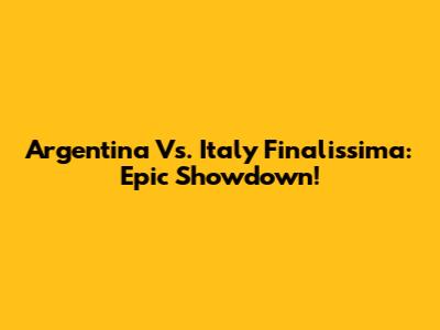 Argentina Vs. Italy Finalissima: Epic Showdown!