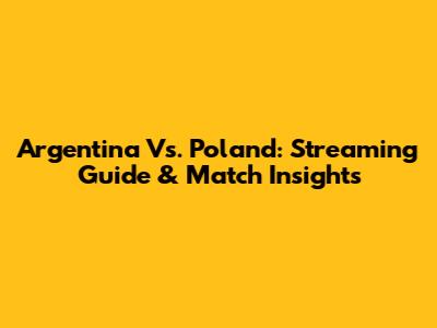 Argentina Vs. Poland: Streaming Guide & Match Insights