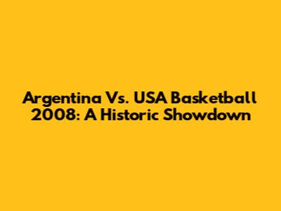 Argentina Vs. USA Basketball 2008: A Historic Showdown
