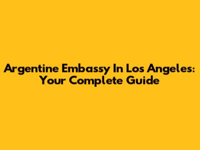 Argentine Embassy In Los Angeles: Your Complete Guide