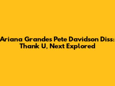 Ariana Grande's Pete Davidson Diss: Thank U, Next Explored