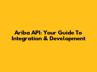 Ariba API: Your Guide To Integration & Development