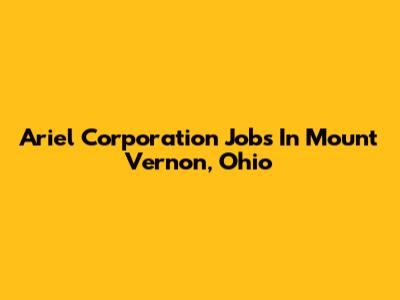 Ariel Corporation Jobs In Mount Vernon, Ohio