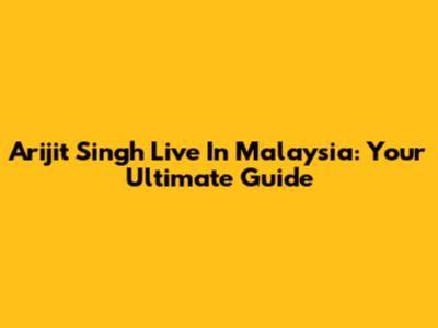 Arijit Singh Live In Malaysia: Your Ultimate Guide