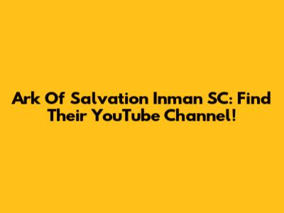 Ark Of Salvation Inman SC: Find Their YouTube Channel!
