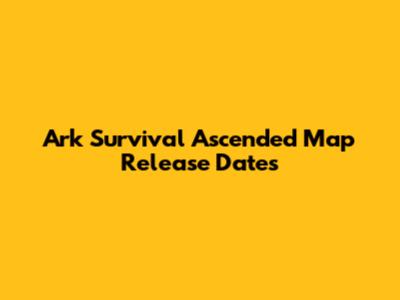 Ark Survival Ascended Map Release Dates