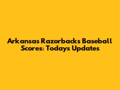 Arkansas Razorbacks Baseball Scores: Today's Updates