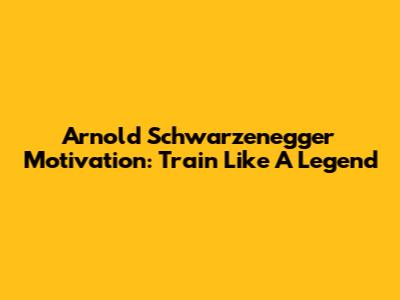 Arnold Schwarzenegger Motivation: Train Like A Legend