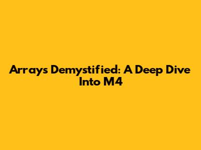 Arrays Demystified: A Deep Dive Into M4