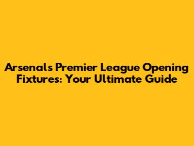 Arsenal's Premier League Opening Fixtures: Your Ultimate Guide