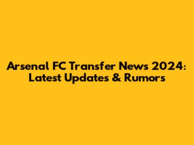 Arsenal FC Transfer News 2024: Latest Updates & Rumors