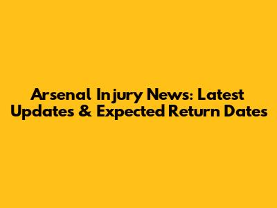 Arsenal Injury News: Latest Updates & Expected Return Dates